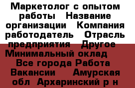 Маркетолог с опытом работы › Название организации ­ Компания-работодатель › Отрасль предприятия ­ Другое › Минимальный оклад ­ 1 - Все города Работа » Вакансии   . Амурская обл.,Архаринский р-н